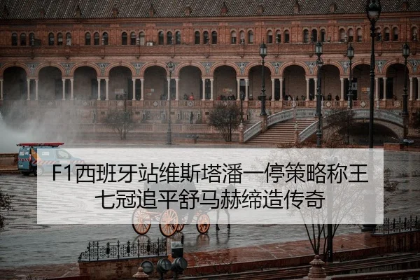 F1西班牙站维斯塔潘一停策略称王 七冠追平舒马赫缔造传奇