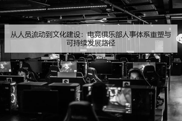 从人员流动到文化建设：电竞俱乐部人事体系重塑与可持续发展路径