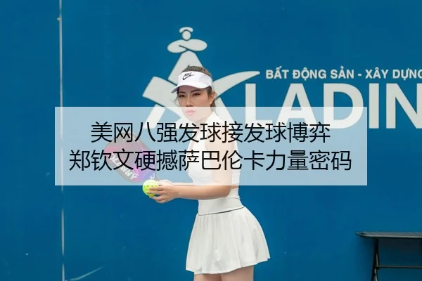 美网八强发球接发球博弈 郑钦文硬撼萨巴伦卡力量密码