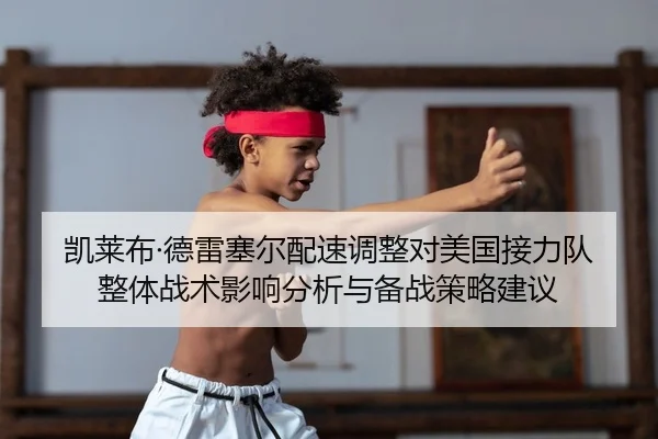 凯莱布·德雷塞尔配速调整对美国接力队整体战术影响分析与备战策略建议